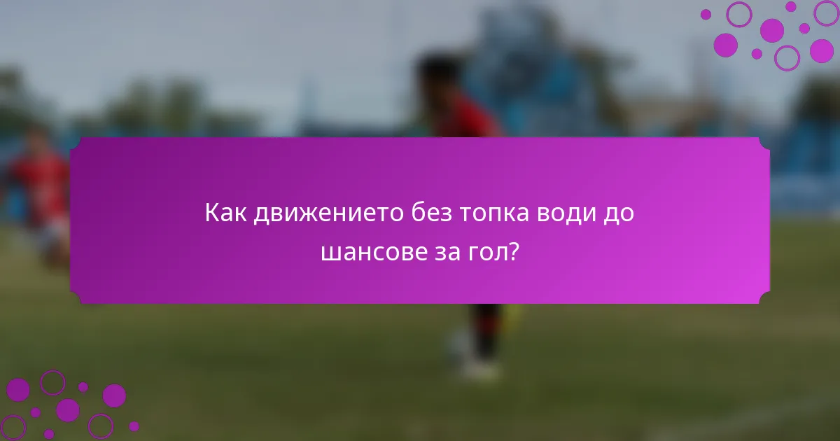 Как движението без топка води до шансове за гол?