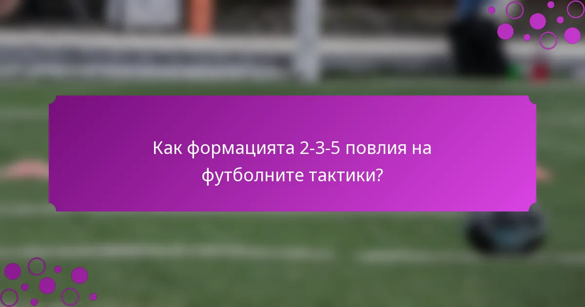 Как формацията 2-3-5 повлия на футболните тактики?