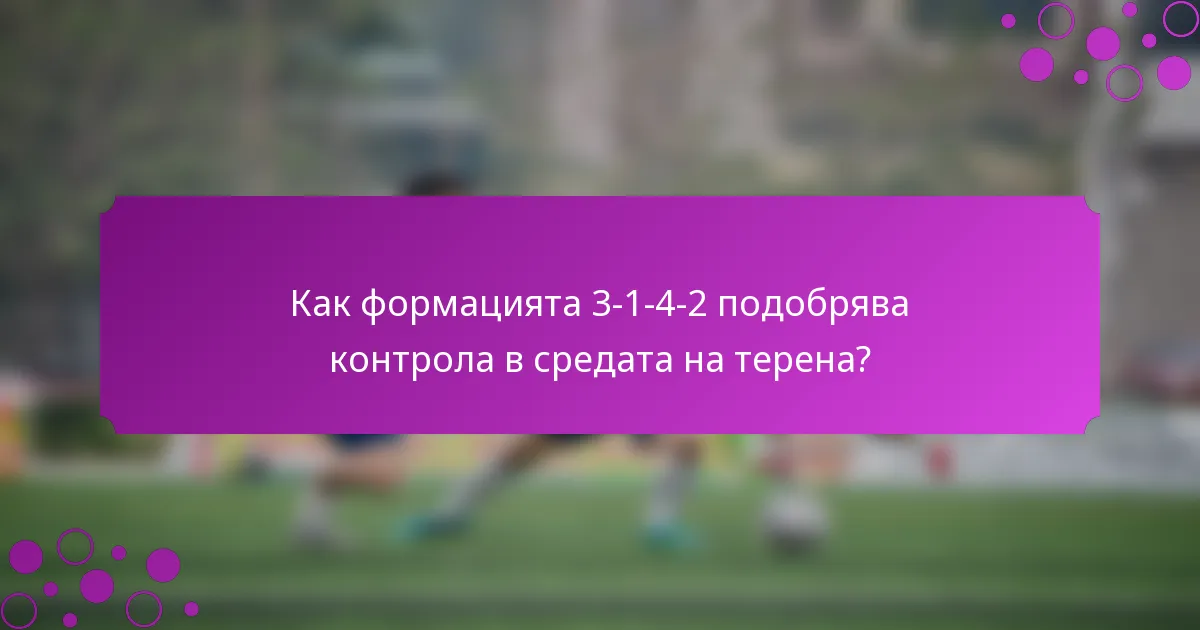 Как формацията 3-1-4-2 подобрява контрола в средата на терена?