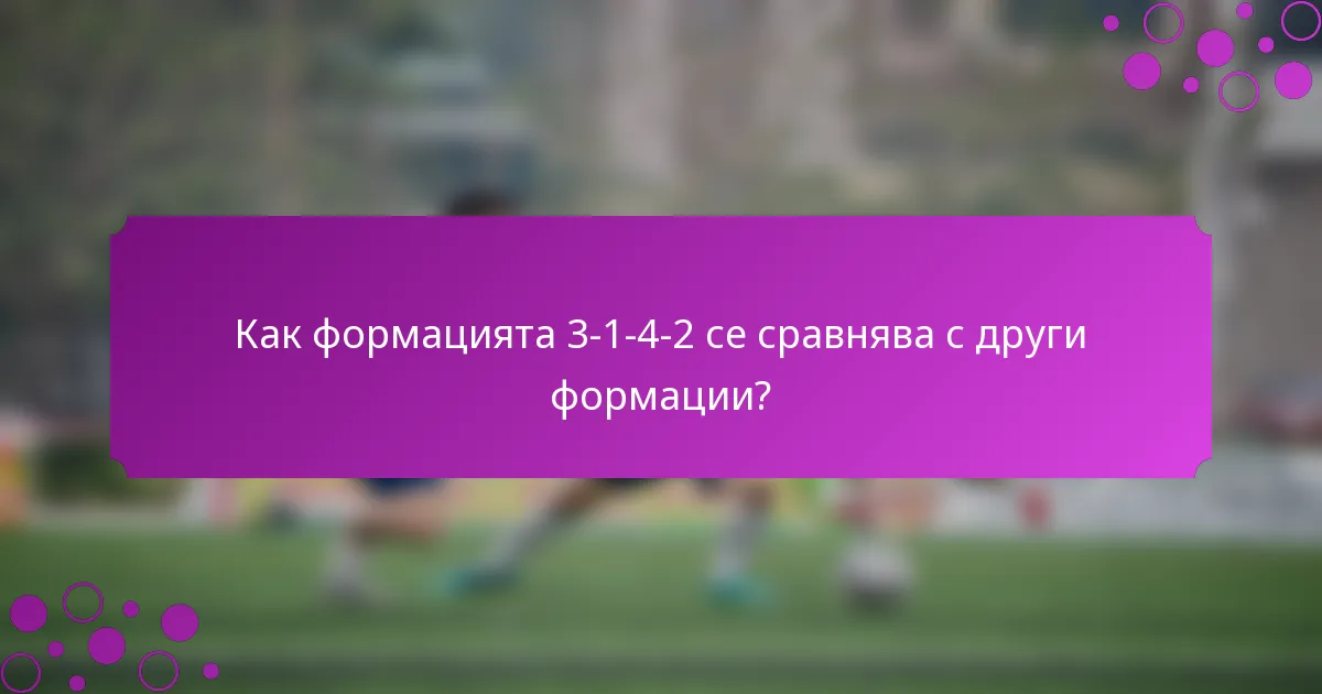 Как формацията 3-1-4-2 се сравнява с други формации?