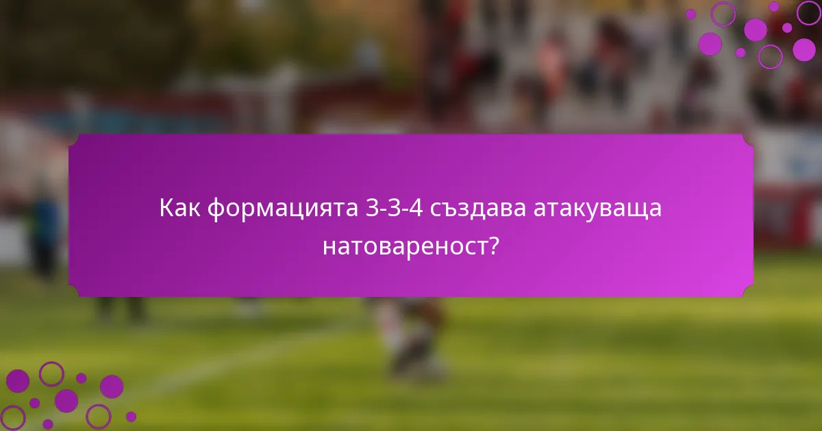 Как формацията 3-3-4 създава атакуваща натовареност?