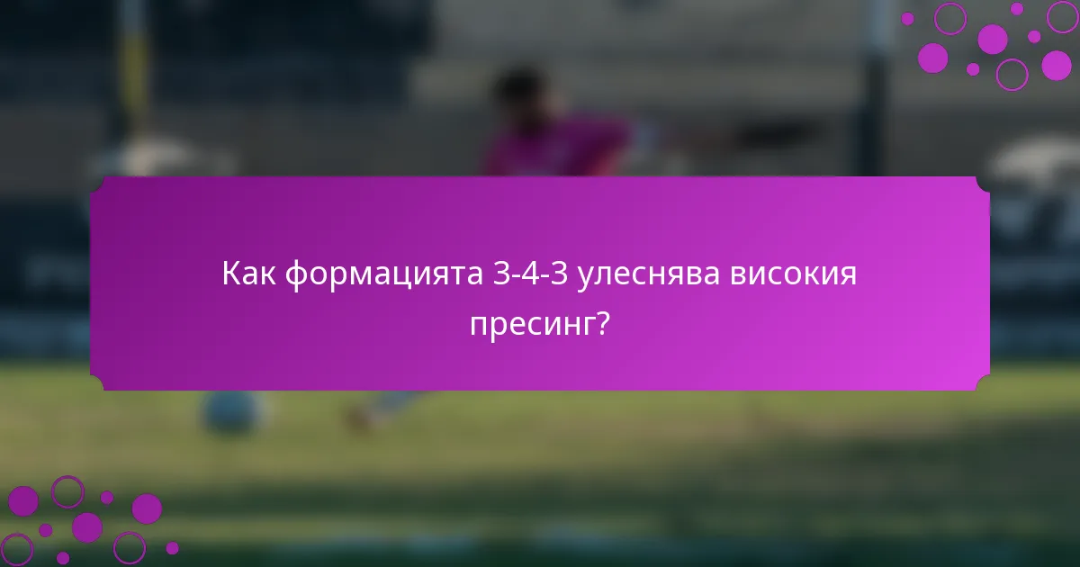 Как формацията 3-4-3 улеснява високия пресинг?