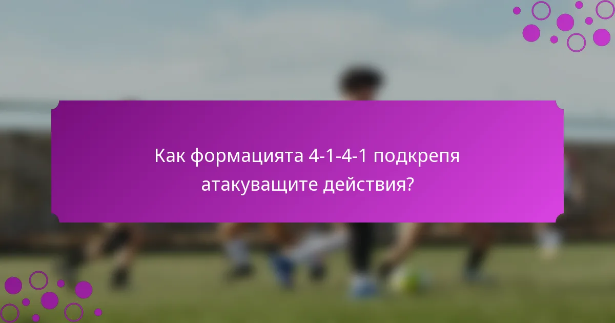 Как формацията 4-1-4-1 подкрепя атакуващите действия?