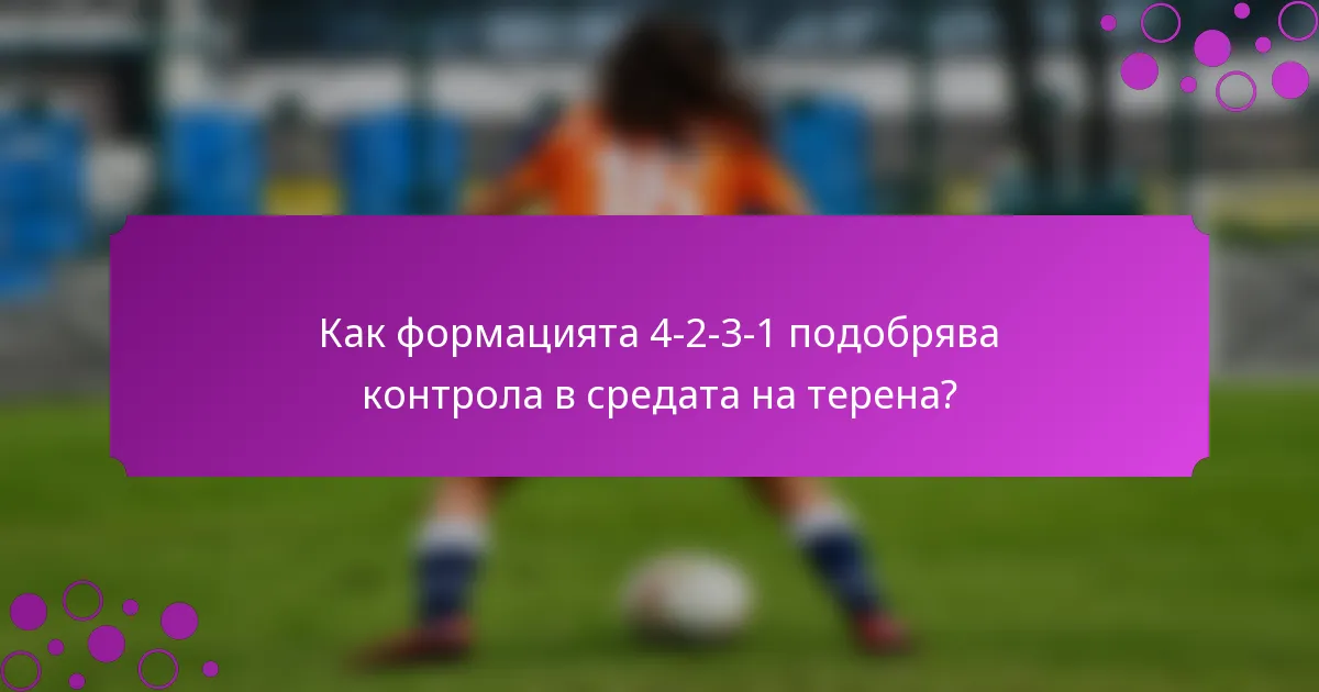 Как формацията 4-2-3-1 подобрява контрола в средата на терена?