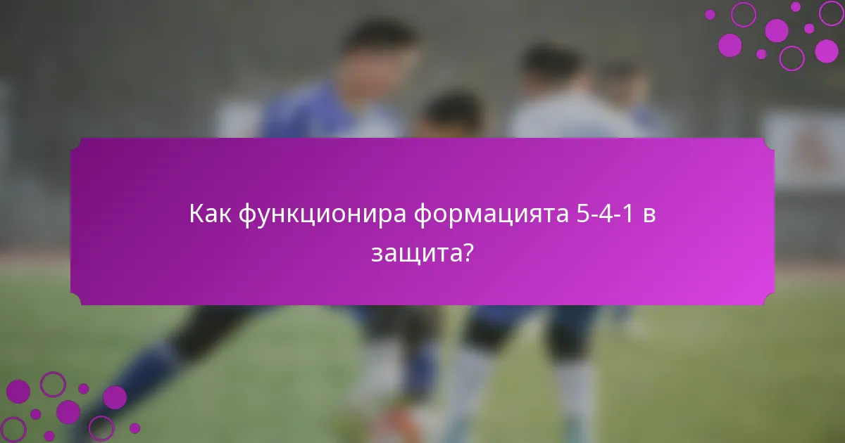 Как функционира формацията 5-4-1 в защита?
