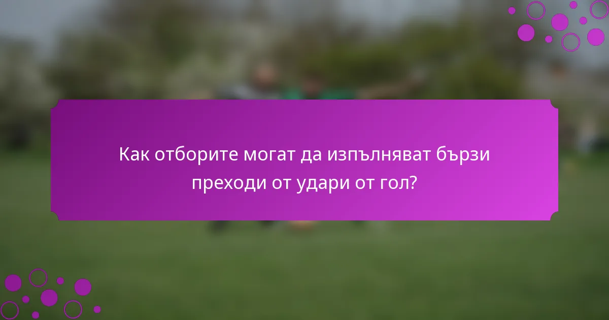 Как отборите могат да изпълняват бързи преходи от удари от гол?