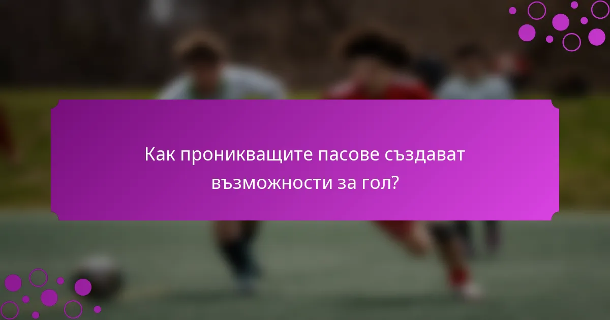 Как проникващите пасове създават възможности за гол?