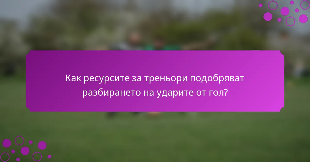 Как ресурсите за треньори подобряват разбирането на ударите от гол?