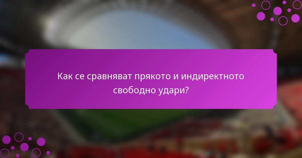 Как се сравняват прякото и индиректното свободно удари?