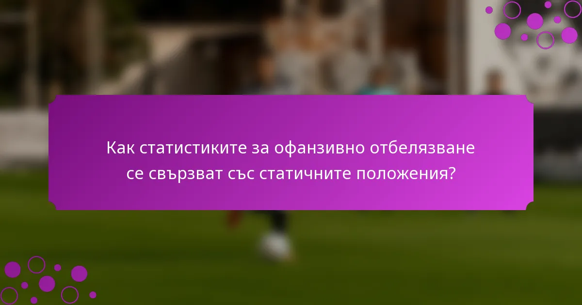Как статистиките за офанзивно отбелязване се свързват със статичните положения?