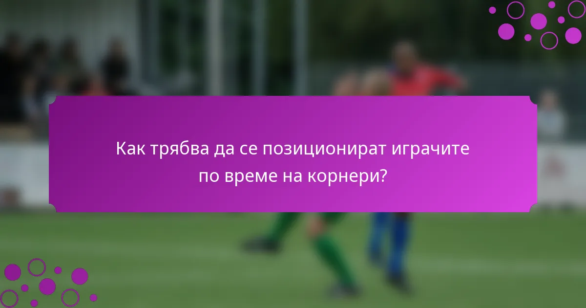 Как трябва да се позиционират играчите по време на корнери?