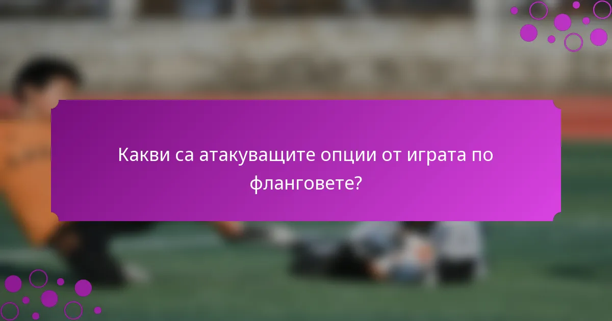 Какви са атакуващите опции от играта по фланговете?