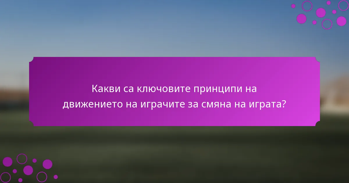 Какви са ключовите принципи на движението на играчите за смяна на играта?