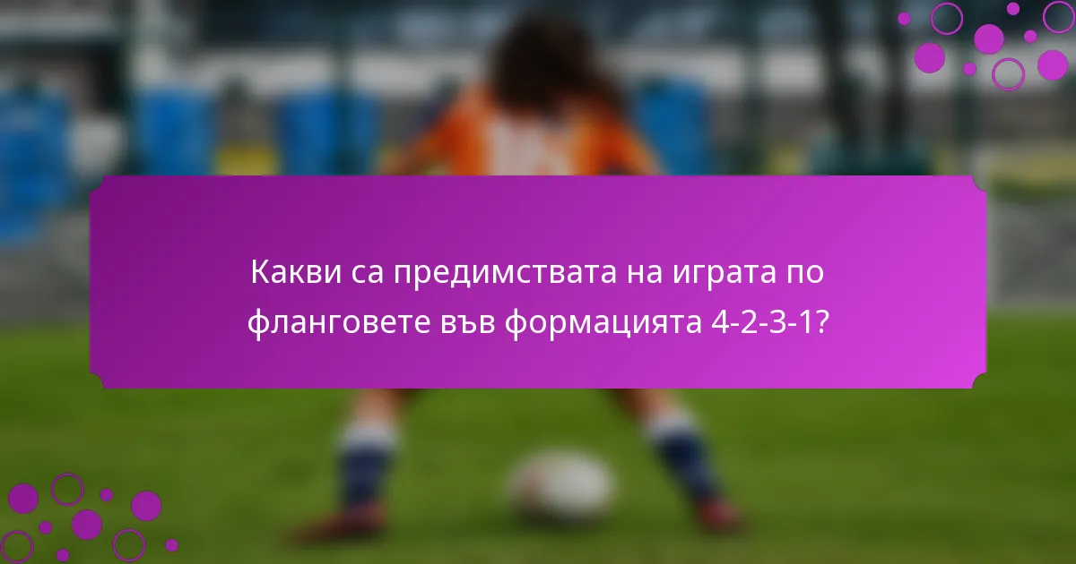Какви са предимствата на играта по фланговете във формацията 4-2-3-1?