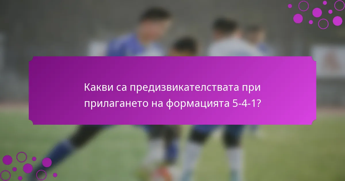 Какви са предизвикателствата при прилагането на формацията 5-4-1?