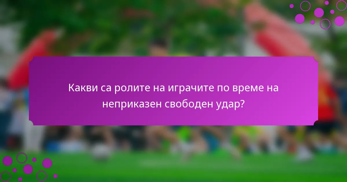 Какви са ролите на играчите по време на неприказен свободен удар?