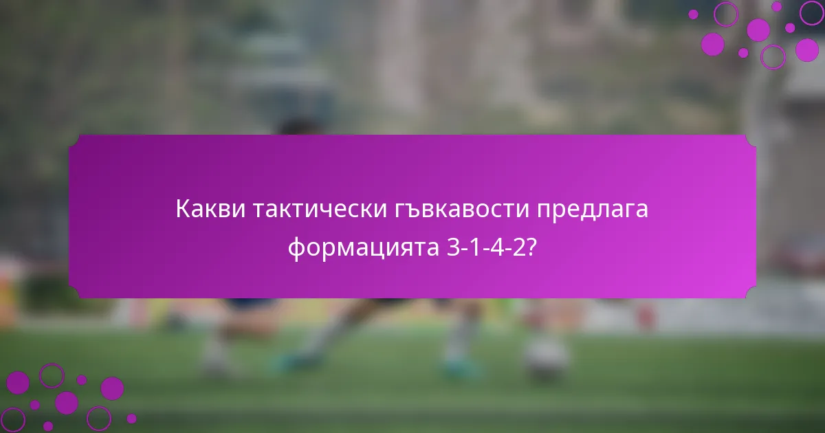Какви тактически гъвкавости предлага формацията 3-1-4-2?