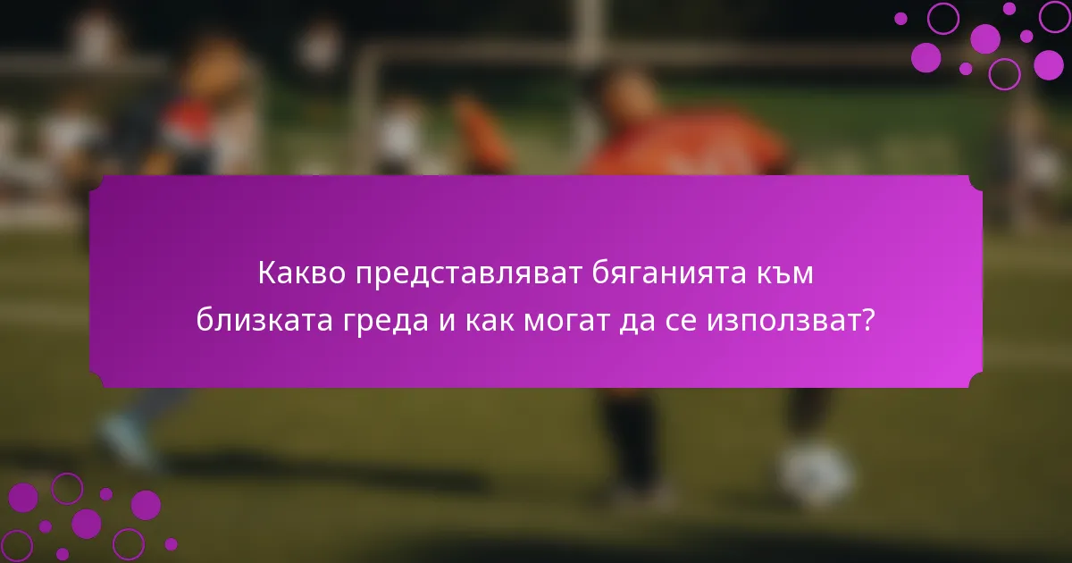 Какво представляват бяганията към близката греда и как могат да се използват?