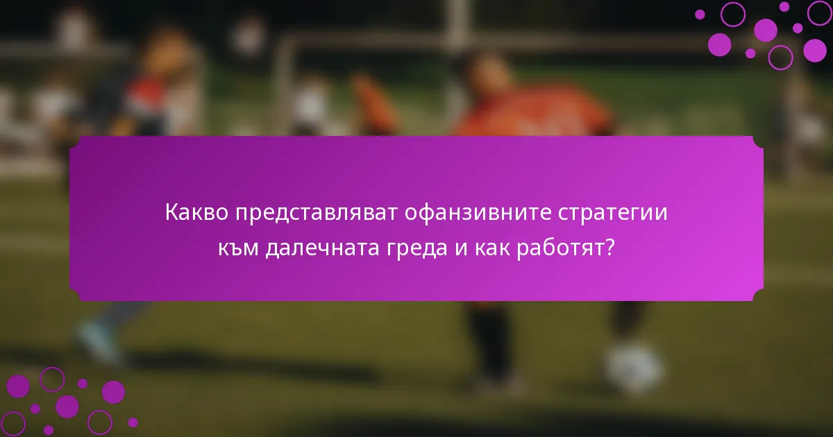 Какво представляват офанзивните стратегии към далечната греда и как работят?