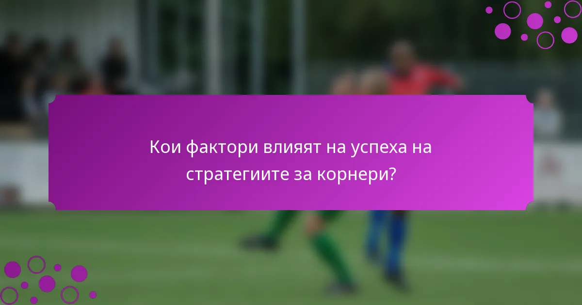 Кои фактори влияят на успеха на стратегиите за корнери?