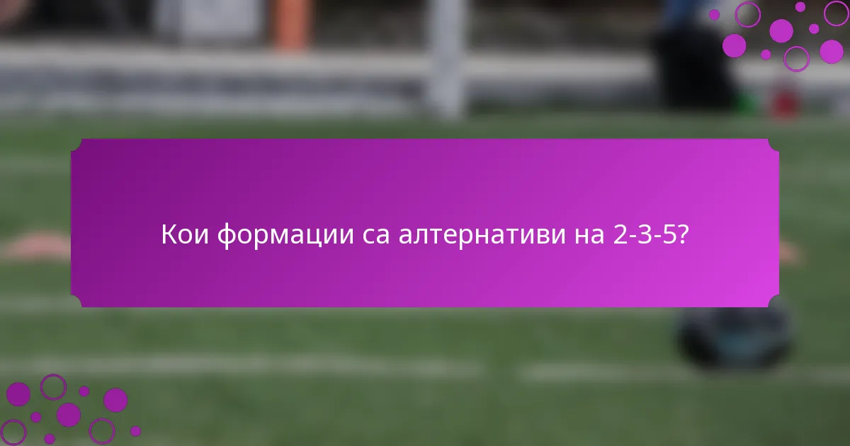Кои формации са алтернативи на 2-3-5?