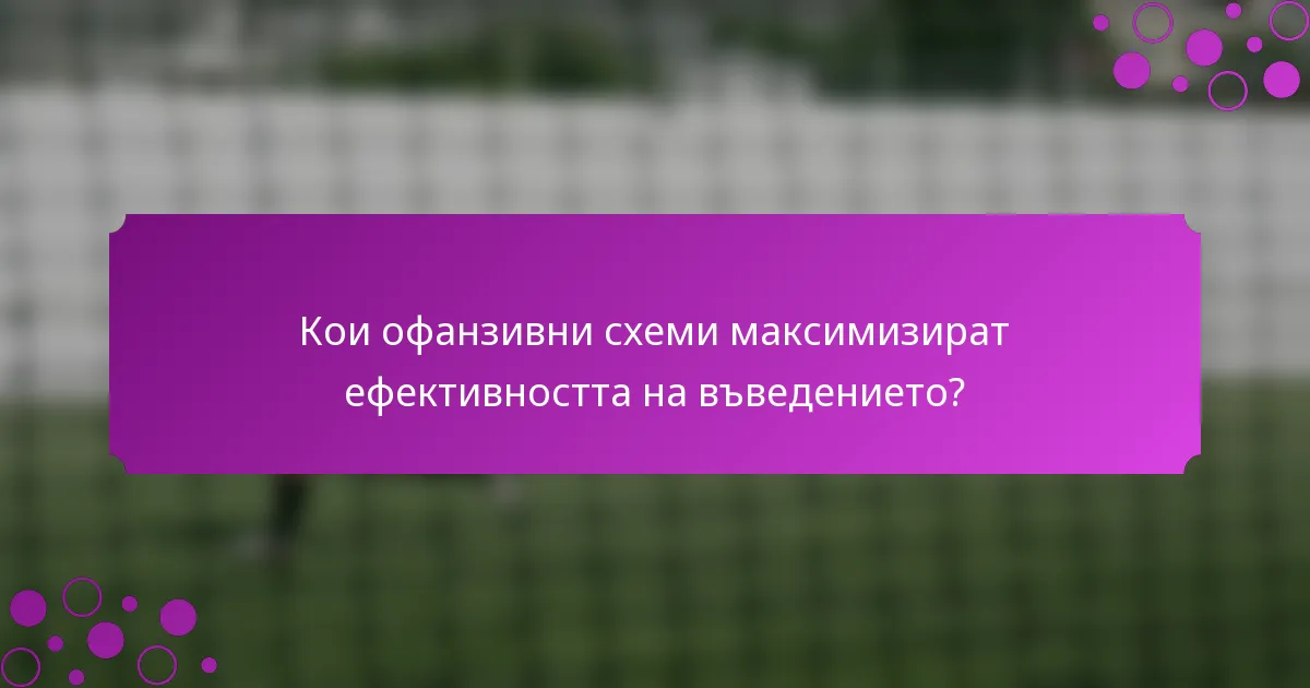 Кои офанзивни схеми максимизират ефективността на въведението?