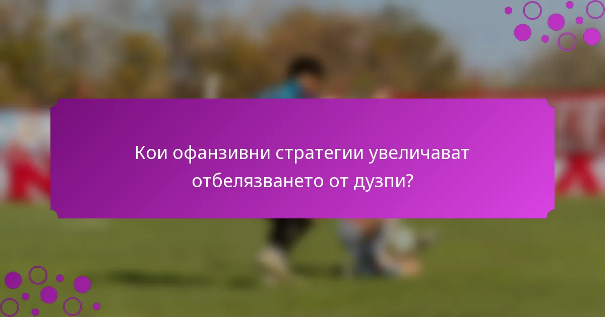 Кои офанзивни стратегии увеличават отбелязването от дузпи?