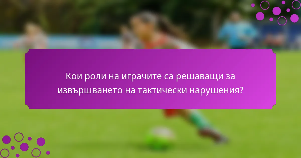 Кои роли на играчите са решаващи за извършването на тактически нарушения?